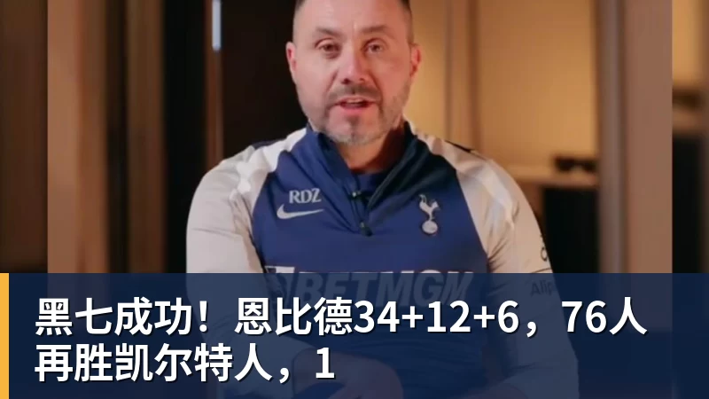 华体会体育黑七成功！恩比德34+12+6，76人再胜凯尔特人，1
